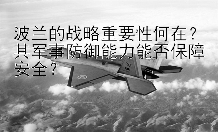 波兰的战略重要性何在？其军事防御能力能否保障安全？